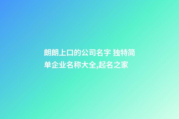 朗朗上口的公司名字 独特简单企业名称大全,起名之家-第1张-公司起名-玄机派